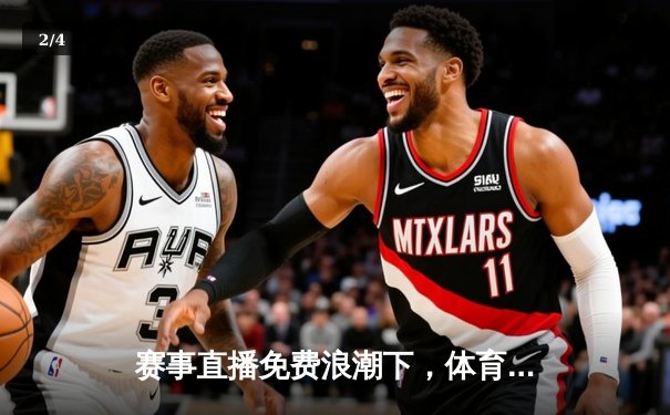 赛事直播免费浪潮下，体育资讯网的生存之道与价值重塑 - 2