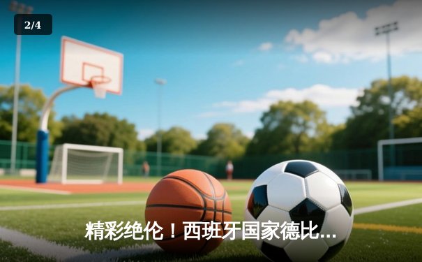 精彩绝伦！西班牙国家德比巴萨3-2逆转皇马，亚马尔与贝林厄姆上演青春对决 - 2