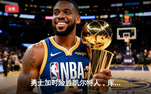 勇士加时险胜凯尔特人，库里三分雨浇灭绿军反扑势头