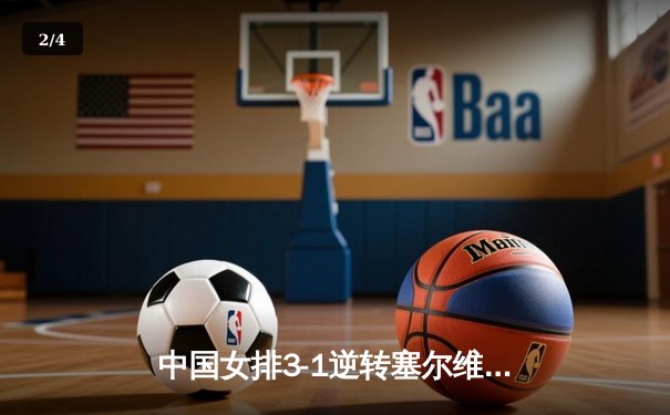 中国女排3-1逆转塞尔维亚，张常宁砍24分率队夺世联赛开门红 - 2