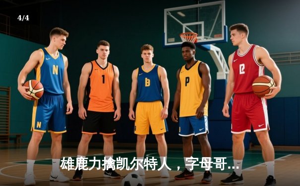 雄鹿力擒凯尔特人，字母哥40+11主宰天王山 - 4