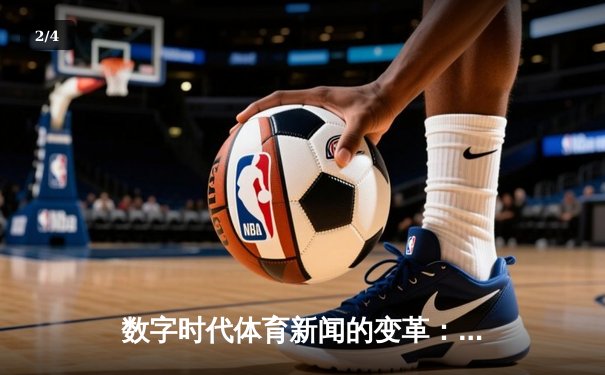 数字时代体育新闻的变革：从信息传递到沉浸式体验 - 2
